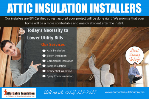 Attic insulation installers to minimize the effects of scathing summers at http://www.affordableinsulationmn.com/ 

Also Visit : 

http://www.affordableinsulationmn.com/foam-insulation-contractors-near-me/ 
http://www.affordableinsulationmn.com/spray-insulation-contractors-near-me/ 
http://www.snapconstruction.com/roofing-contractors-bloomington-mn/ 
http://www.snapconstruction.com/replacement-windows-mn/ 

Insulation is an important element to any construction, but no one needs (or wants) to see it. Our attic insulation installers to cover up your insulated areas with attractive walls that will aid in thermal efficiency. We will do more than just slap up the drywall and call it a day.

Find Us : https://goo.gl/maps/icc41CQwsds 

Social Links : 

https://twitter.com/InsulationMN 
https://plus.google.com/114456513206344680999 
https://pinterest.com/affordableinsulationmn/ 
https://www.instagram.com/affordable.insulation/ 
https://www.youtube.com/channel/UCjDGWytlXdV4K7kVr5Rslng 
https://www.facebook.com/Affordableinsulationmn-2016089341958627/