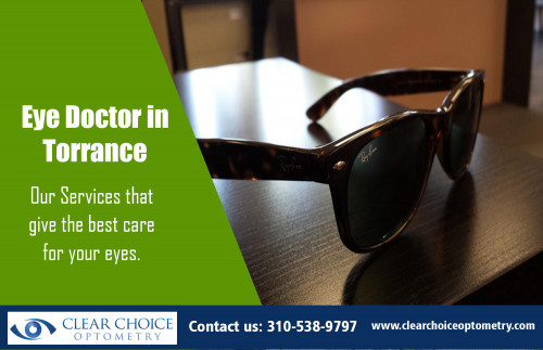 Eye Doctor in Torrance is an eye-care professional that can help you At http://clearchoiceoptometry.com/our-services/

Find Us: https://goo.gl/maps/YYcrf6mtUpS2

Deals in .....

Optometrist Redondo Beach
Optometrist Palos Verdes
Eye Doctor In Torrance
Optometry In Hermosa Beach
Optometrist In Manhattan Beach

If you're thinking of switching from glasses to contacts, or you have been prescribed by your eye doctor to wear corrective lenses, you will be required to visit an Eye Doctor in Torrance to have your eyes examined and measured during a contact lens fitting. Nowadays, people who wear contacts may even choose to wear colored prescription contacts which serve the double function of correcting your vision and giving you a different look.

ADDRESS
2130 Redondo Beach Blvd. Suite G Torrance, CA 90504
PHONE
310-538-9797
EMAIL
info@clearchoiceoptometry.com

Social---

https://padlet.com/Optometristredondobeach/
http://followus.com/optometryinhermosa
https://kinja.com/optometryinhermosa
https://medium.com/@EyeDoctorinTorrance