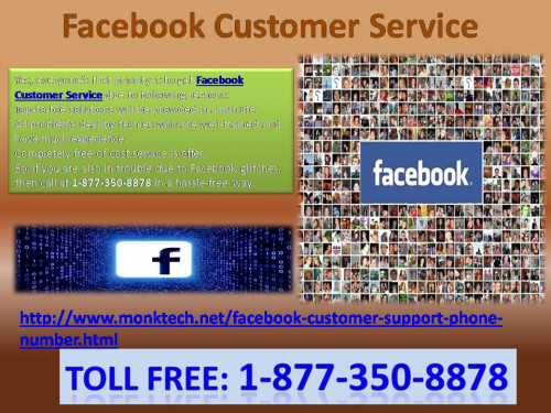 If you are confronting Facebook glitches and it is not handled by you, then you are required to contact with Facebook Customer Service team. Here your hurdles will be extricated by tech specialists. So, don’t do late in dialling 1-877-350-8878 otherwise you will miss this ultimate opportunity and after then no one will help you out. For more information: - http://www.monktech.net/facebook-customer-support-phone-number.html