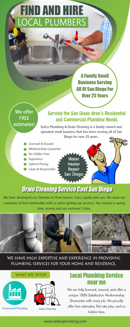 Our Website http://sedcoplumbing.com/areas-we-serve/
The majority of us try to repair plumbing problems on our own, but we often fail to see other main problems that may have caused the problem. This is exactly where you need the assistance of a plumbing service who has trained personnel to clean badly clogged toilets, fix leaking pipes that are concealed in the basement and repair busted pipes that may ruin your furniture. Find and hire local plumbers that can help you in better ways.
My Profile :   https://gifyu.com/sandiegoplumbing
More Links :   
https://gifyu.com/image/xwnR
https://gifyu.com/image/xwnF
https://gifyu.com/image/xwnC
https://goo.gl/maps/3XZpqxzjEgA2