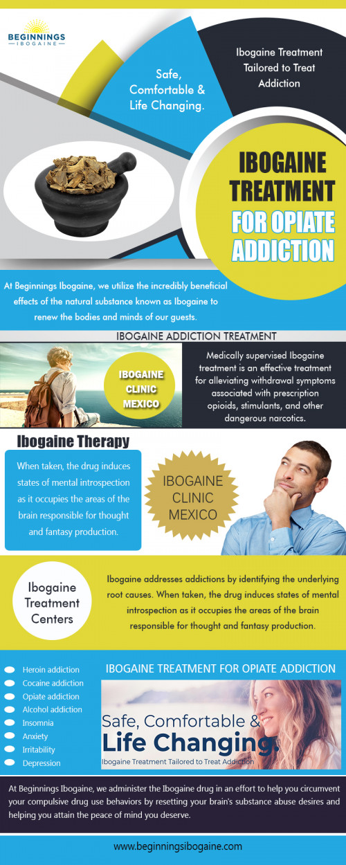 Ibogaine therapy treatment can be very affordable at https://beginningsibogaine.com/
Find Us : https://goo.gl/maps/FfdMuD9tZKm
Among our Ibogaine Therapy Advisors will contact you to discuss your program, and answer some other Questions you might have. Ibogaine, a naturally occurring carcinogenic compound found in plants of the Apocynaceae family, is a consequence of one such attempt by the specialists. It has emerged as a ray of hope for tens of thousands of people coping with alcoholism overdose and addiction.
Social Links :
https://beginningsibogaine.contently.com/
http://ibogainetreatmentforopiateaddiction.strikingly.com/
https://profiles.wordpress.org/ibogaineclinicmexico
https://www.reddit.com/user/ibogatreatment

Ibogaine Treatment For Addiction

Rosarito, Baja California, Mexico
Call us : 1-800-343-5011

Deals In....
ibogaine treatment centers
ibogaine clinics
iboga treatment
ibogaine therapy
ibogaine treatment mexico
ibogaine detox
ibogaine treatment for opiate addiction