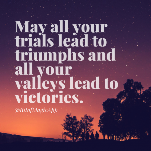 May all your trials lead to triumphs and your valleys lead to victories