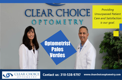 Optometrist Palos Verdes provide vision care services At http://clearchoiceoptometry.com/contact/

Find Us: https://goo.gl/maps/YYcrf6mtUpS2

Deals in .....

Optometrist Redondo Beach
Optometrist Palos Verdes
Eye Doctor In Torrance
Optometry In Hermosa Beach
Optometrist In Manhattan Beach

They may test for glaucoma and also various other eye illness. They contribute in spotting systemic conditions like diabetes mellitus and also high blood pressure, which impact the vision of people. Eye doctors refer individuals to eye doctors or various other physicians if required. It is important to select these experts carefully since the vast array of services they provide is of a vital nature. Optometrist Palos Verdes not only provide vision treatment.

ADDRESS
2130 Redondo Beach Blvd. Suite G Torrance, CA 90504
PHONE
310-538-9797
EMAIL
info@clearchoiceoptometry.com

Social---

https://www.pinterest.com/Eye_Doctor/
https://www.behance.net/EyeDoctorinTorrance
http://ttlink.com/optometristinmanhattanbeach
https://www.smore.com/u/optometryinhermosabeach