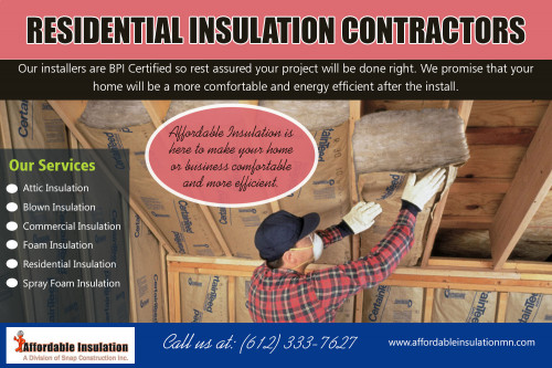 Residential insulation contractors for home insulation installation at http://www.affordableinsulationmn.com/ 

Also Visit : 

http://www.affordableinsulationmn.com/spray-insulation-contractors-near-me/ 
http://www.affordableinsulationmn.com/foam-insulation-contractors-near-me/ 
http://www.snapconstruction.com/minneapolis-roofing/ 
http://www.snapconstruction.com/window-replacement-contractor-mn/ 

Our residential insulation contractors can recommend which will be a better choice. After installation, the liquid insulation hardens and expands to fill the space. Then, once it has dried completely, the excess is cut away to leave the insulation flush and neat.

Find Us : https://goo.gl/maps/icc41CQwsds 

Social Links : 

https://twitter.com/InsulationMN 
https://plus.google.com/114456513206344680999 
https://pinterest.com/affordableinsulationmn/ 
https://www.instagram.com/affordable.insulation/ 
https://www.youtube.com/channel/UCjDGWytlXdV4K7kVr5Rslng 
https://www.facebook.com/Affordableinsulationmn-2016089341958627/