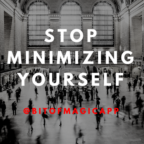 Stop Minimizing Yourself