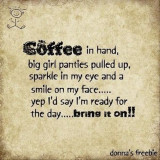 coffee-in-hand-big-girl-panties-pulled-up-sparkle-in-my-eye-and-a-smile-on-my-face-yep-id-say-im-ready-for-the-day-bring-it-on75f8502870721ef8