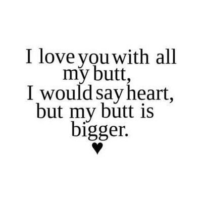 i-love-you-with-all-my-butt-i-would-say-heart-but-my-butt-is-bigger-055464.jpg